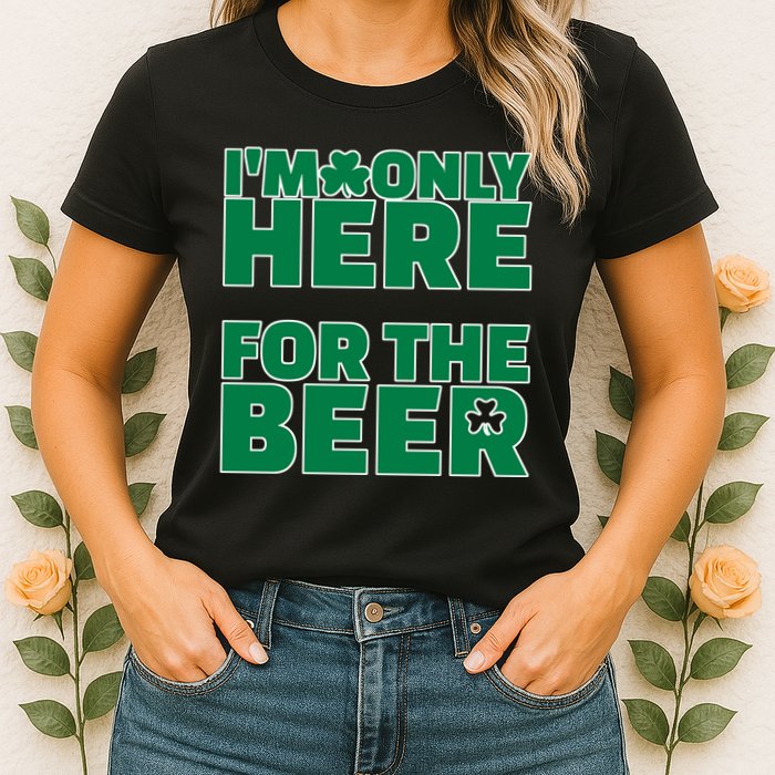 I'm Only Here For The Beer St Patricks Funny Womens T-Shirt