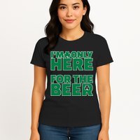 I'm Only Here For The Beer St Patricks Funny Womens T-Shirt