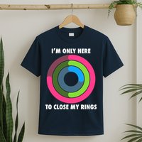 I'm Only Here To Close My Rings T-Shirt