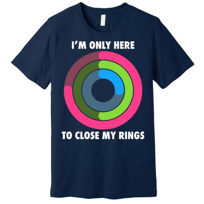 I'm Only Here To Close My Rings Premium T-Shirt