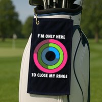 I'm Only Here To Close My Rings Golf Towel