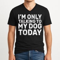 I'm Only Talking to My Dog Today V-Neck T-Shirt