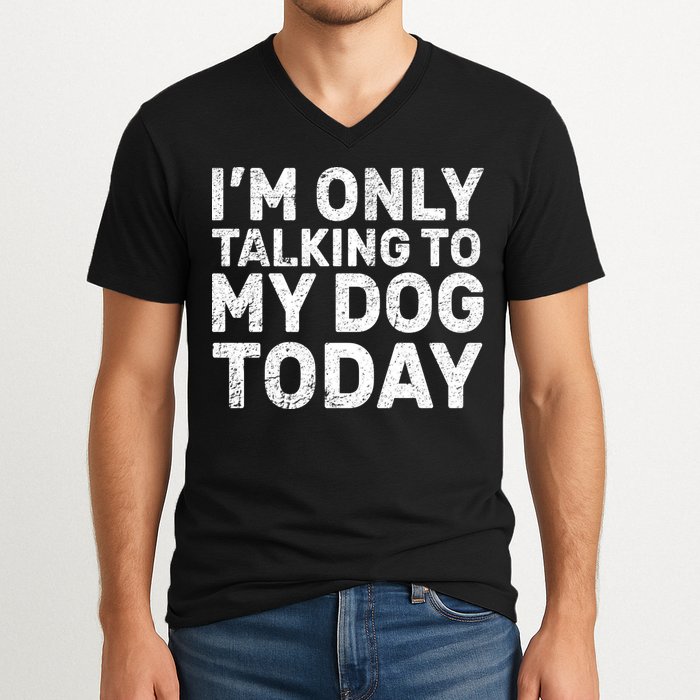 I'm Only Talking to My Dog Today V-Neck T-Shirt