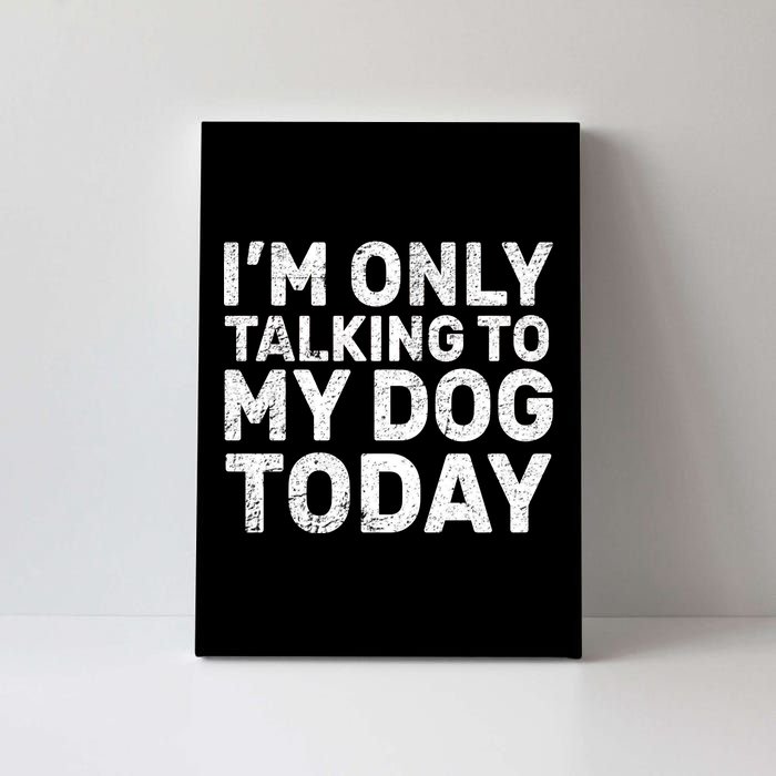 I'm Only Talking to My Dog Today Canvas