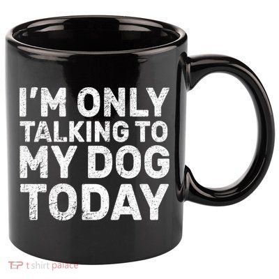 I'm Only Talking To My Dog Today 11oz C Handle Ceramic Mug