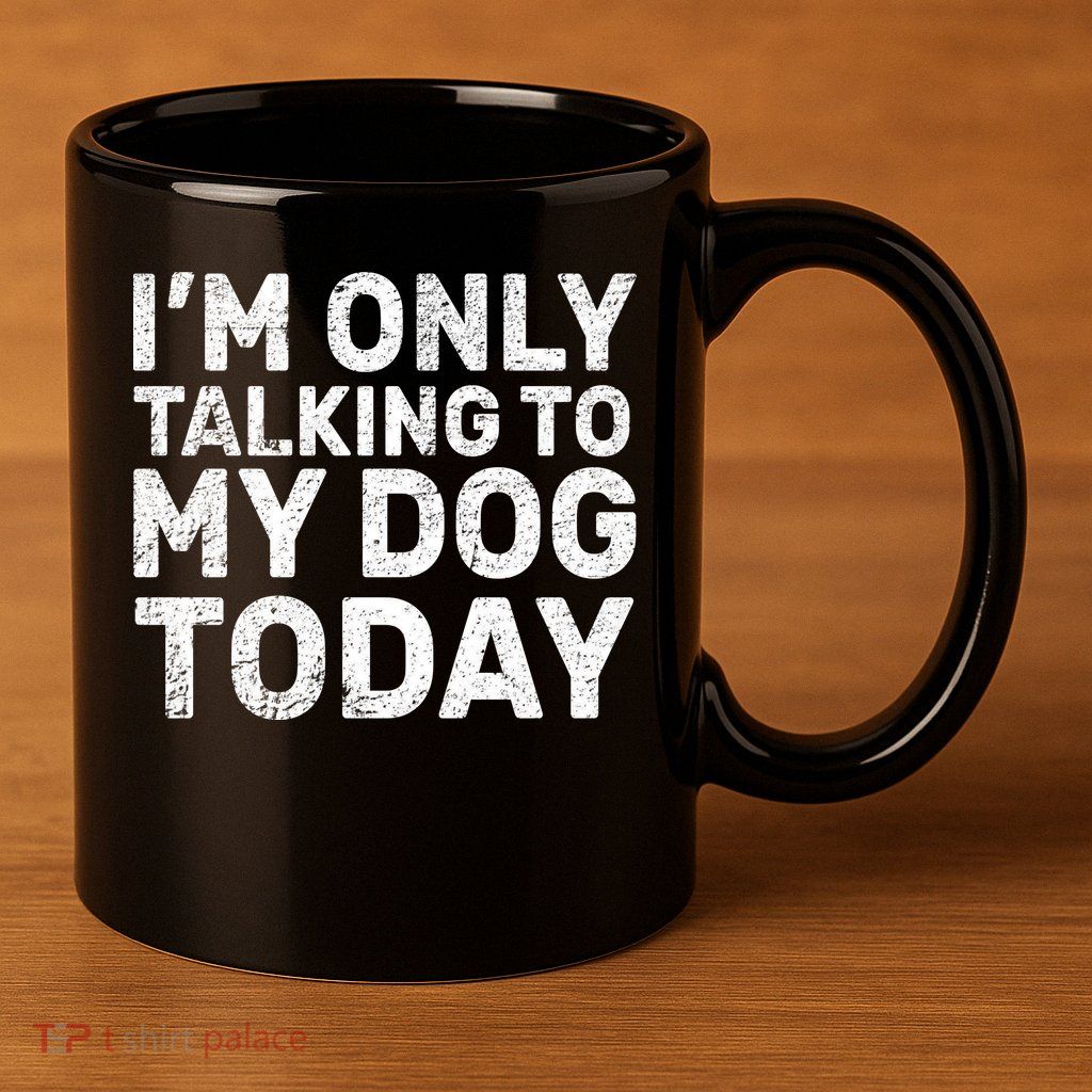 I'm Only Talking To My Dog Today 11oz C Handle Ceramic Mug