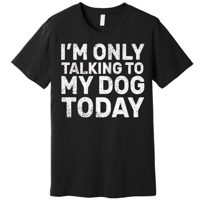 I'm Only Talking To My Dog Today Premium T-Shirt