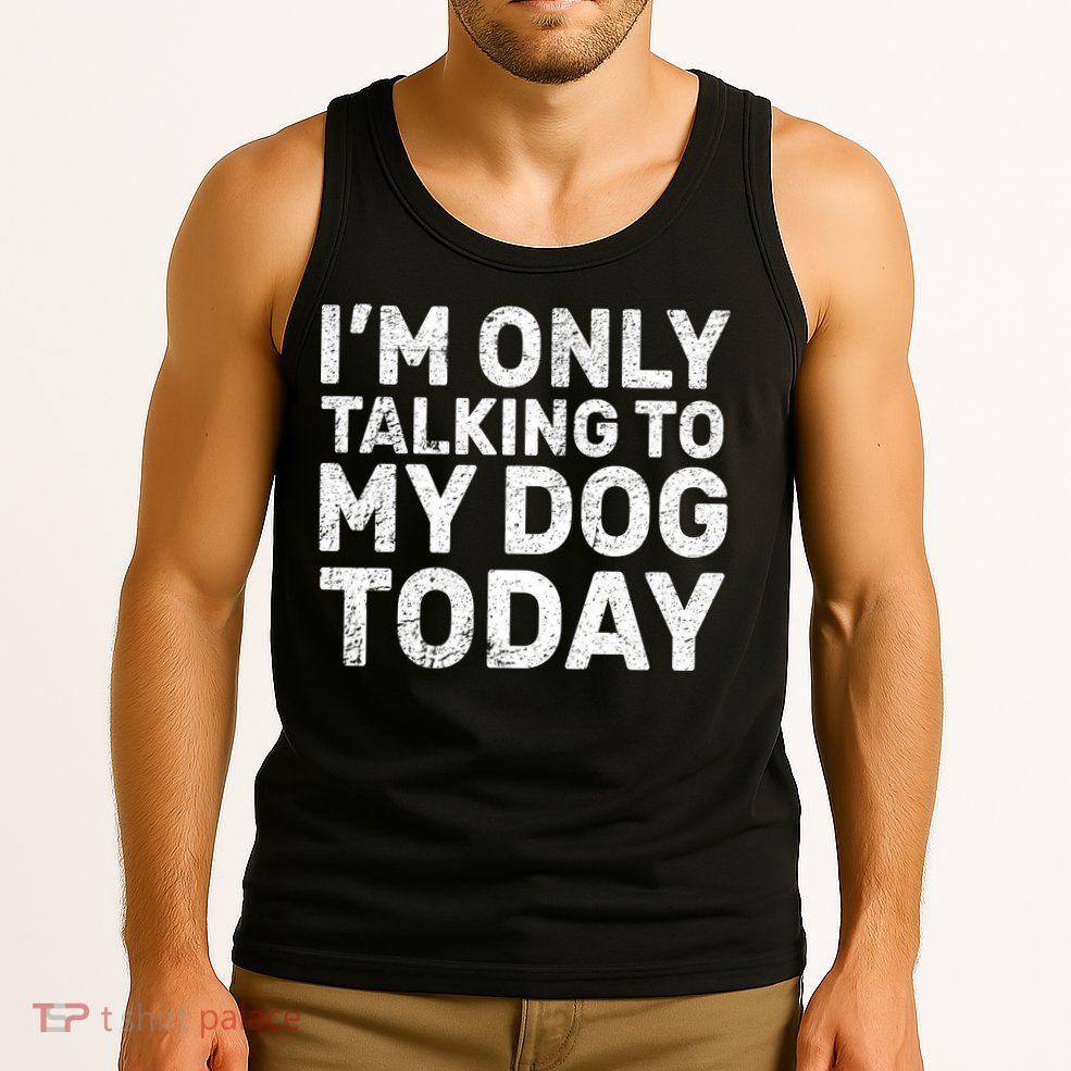 I'm Only Talking To My Dog Today Tank Top