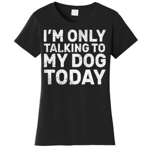 I'm Only Talking to My Dog Today Women's T-Shirt