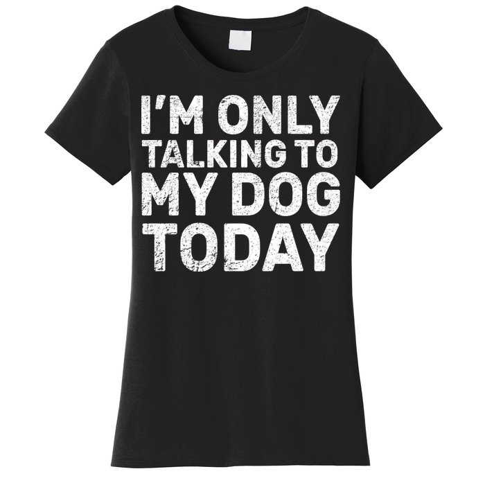 I'm Only Talking To My Dog Today Women's T-Shirt