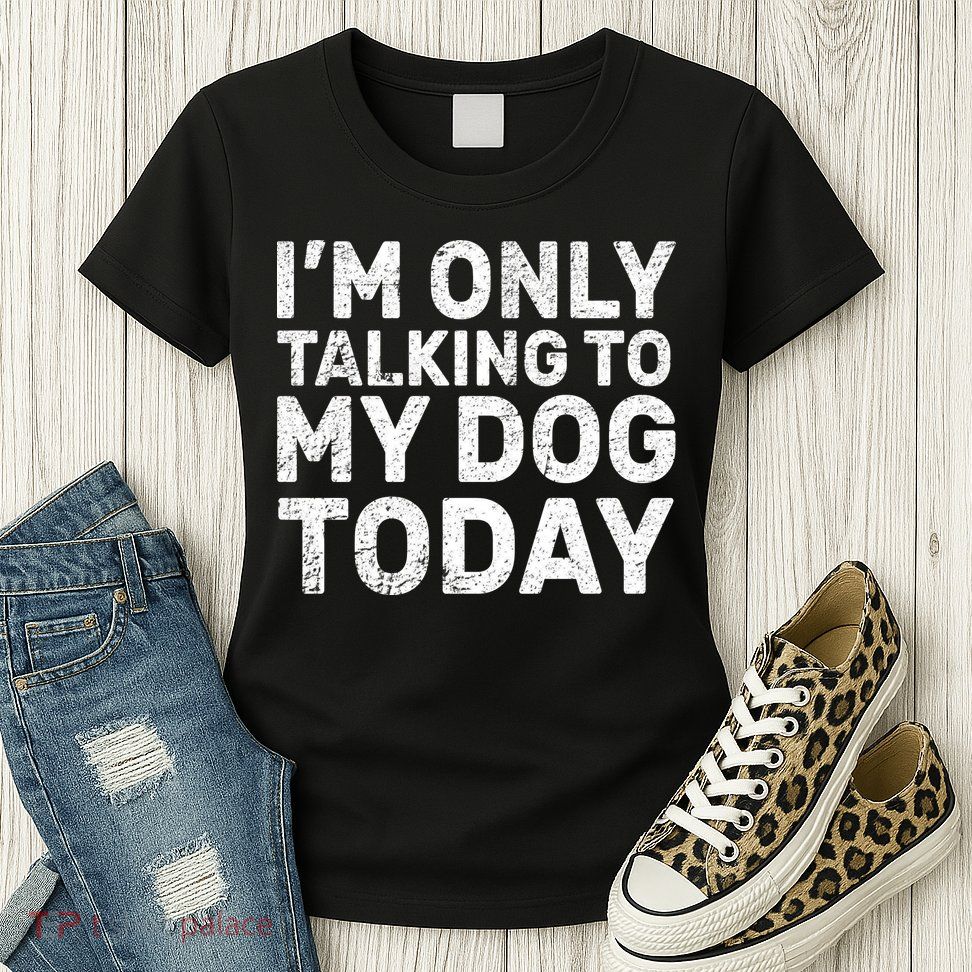 I'm Only Talking To My Dog Today Womens T-Shirt