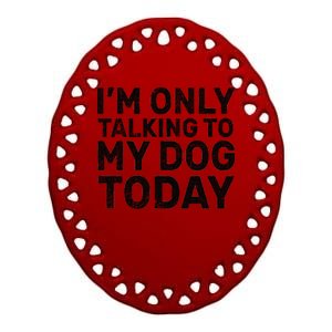 I'm Only Talking to My Dog Today Ceramic Oval Ornament