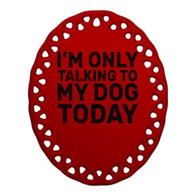 I'm Only Talking to My Dog Today Ceramic Oval Ornament