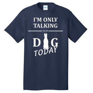 I'm Only Talking To My Dog Today Funny Tall T-Shirt