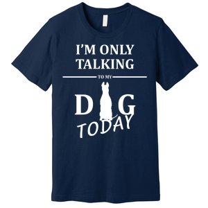 I'm Only Talking To My Dog Today Funny Premium T-Shirt