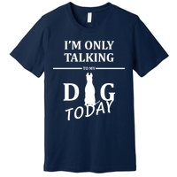 I'm Only Talking To My Dog Today Funny Premium T-Shirt