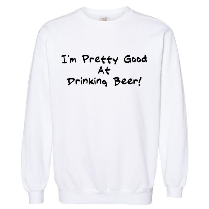 I'm Pretty Good At Drinking Beer Garment-Dyed Sweatshirt