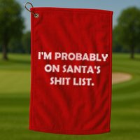 I'm Probably On Santa's Shit List Golf Towel