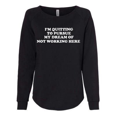 I'm Quitting To Pursue My Dream Of Not Working Here Womens California Wash Sweatshirt