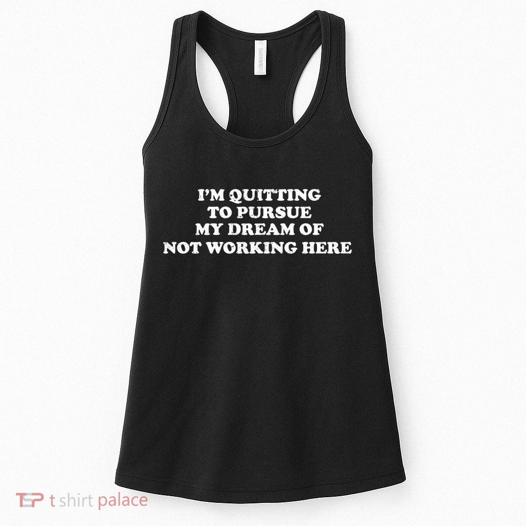 I'm Quitting To Pursue My Dream Of Not Working Here Womens Tank Top