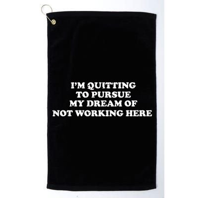 I'm Quitting To Pursue My Dream Of Not Working Here Platinum Collection Golf Towel