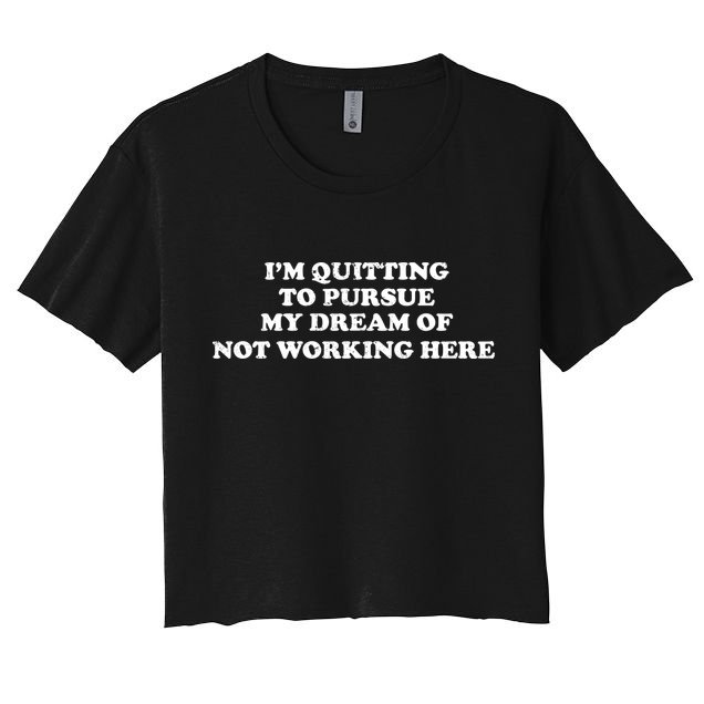 I'm Quitting To Pursue My Dream Of Not Working Here Crop Top