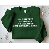 I'm Quitting To Pursue My Dream Of Not Working Here Sweatshirt