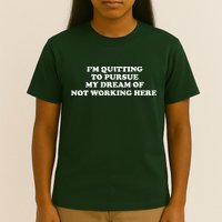 I'm Quitting To Pursue My Dream Of Not Working Here T-Shirt