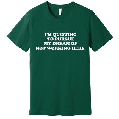 I'm Quitting To Pursue My Dream Of Not Working Here Premium T-Shirt