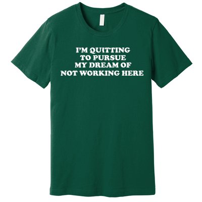 I'm Quitting To Pursue My Dream Of Not Working Here Premium T-Shirt