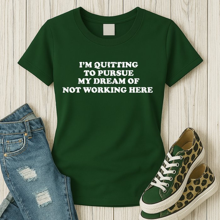 I'm Quitting To Pursue My Dream Of Not Working Here Womens T-Shirt