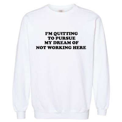 I'm Quitting To Pursue My Dream Of Not Working Here Garment-Dyed Sweatshirt