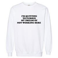 I'm Quitting To Pursue My Dream Of Not Working Here Garment-Dyed Sweatshirt