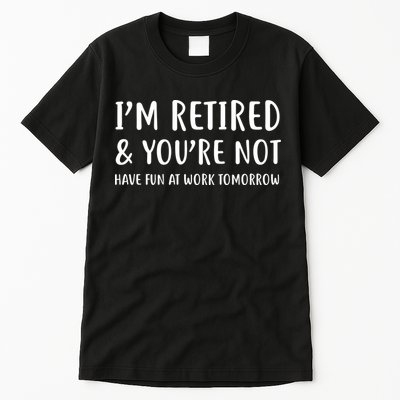 I'm Retired And You're Not Have Fun At Work Tall T-Shirt