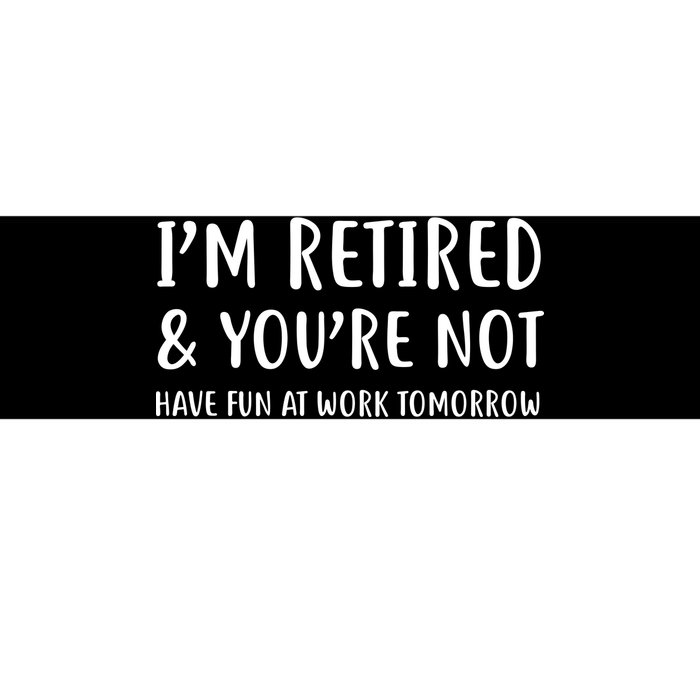 I'm Retired And You're Not Have Fun At Work Bumper Sticker