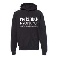 I'm Retired And You're Not Have Fun At Work Premium Hoodie