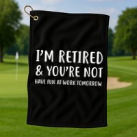 I'm Retired And You're Not Have Fun At Work Golf Towel
