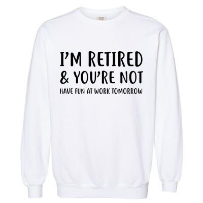I'm Retired And You're Not Have Fun At Work Garment-Dyed Sweatshirt