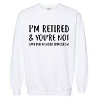 I'm Retired And You're Not Have Fun At Work Garment-Dyed Sweatshirt