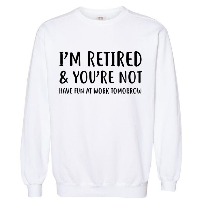 I'm Retired And You're Not Have Fun At Work Garment-Dyed Sweatshirt