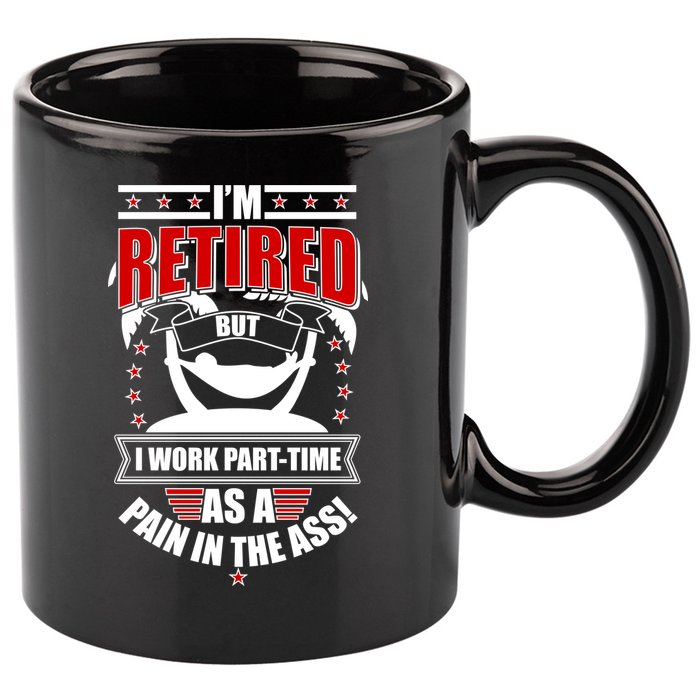I'm Retired But I Work Part Time As A Pain In The Ass 11oz C Handle Ceramic Mug