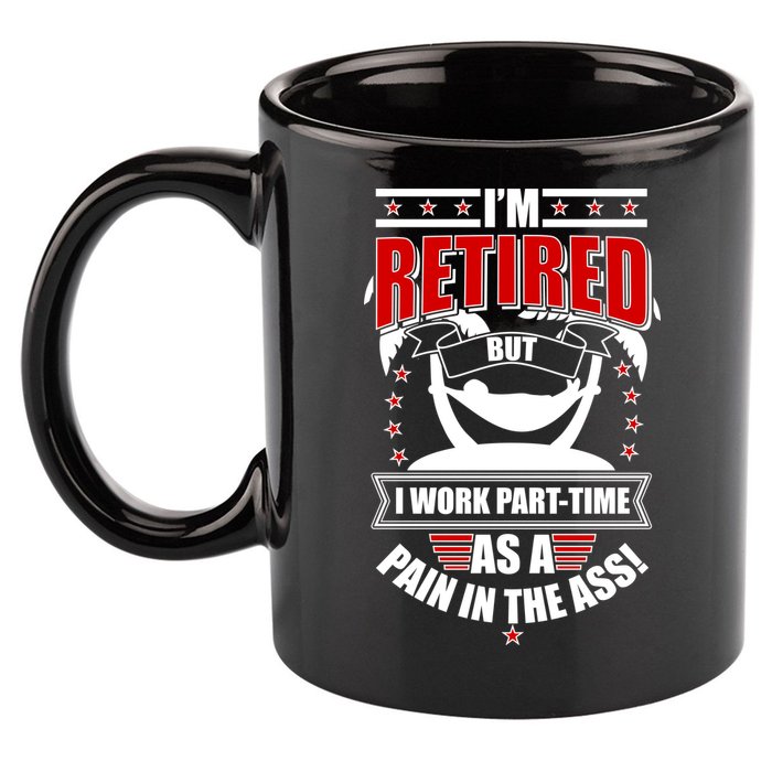 I'm Retired But I Work Part Time As A Pain In The Ass 11oz C Handle Ceramic Mug