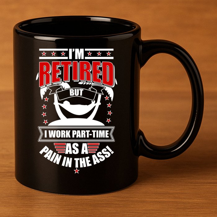 I'm Retired But I Work Part Time As A Pain In The Ass 11oz C Handle Ceramic Mug