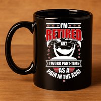 I'm Retired But I Work Part Time As A Pain In The Ass 11oz C Handle Ceramic Mug