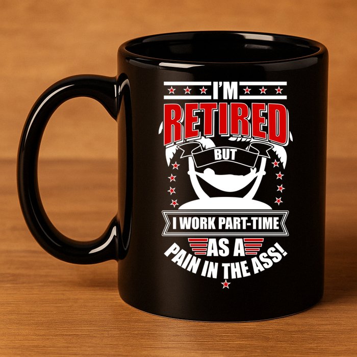 I'm Retired But I Work Part Time As A Pain In The Ass 11oz C Handle Ceramic Mug