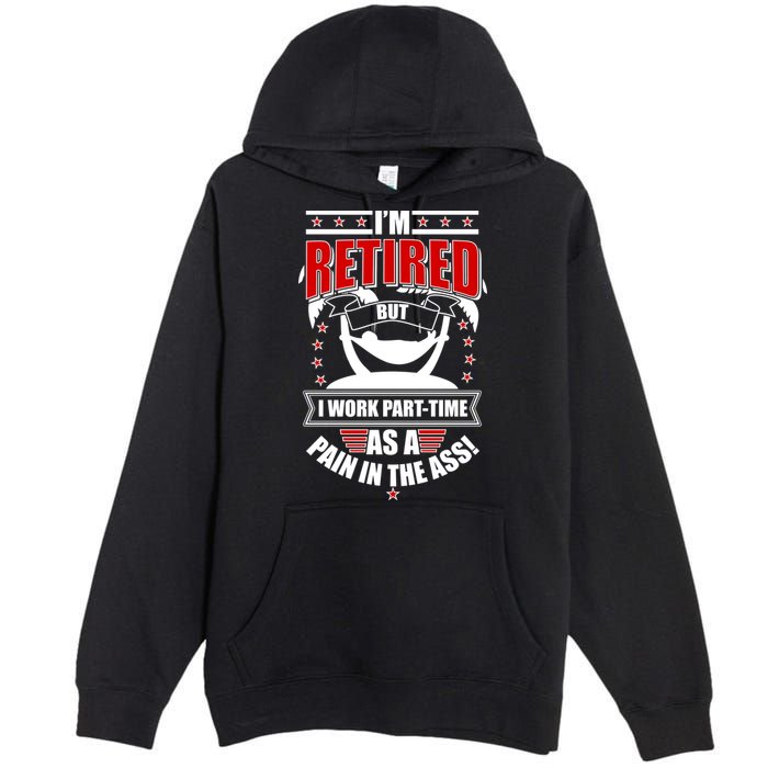 I'm Retired But I Work Part Time As A Pain In The Ass Premium Pullover Hoodie