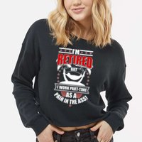 I'm Retired But I Work Part Time As A Pain In The Ass Cropped Pullover Crew