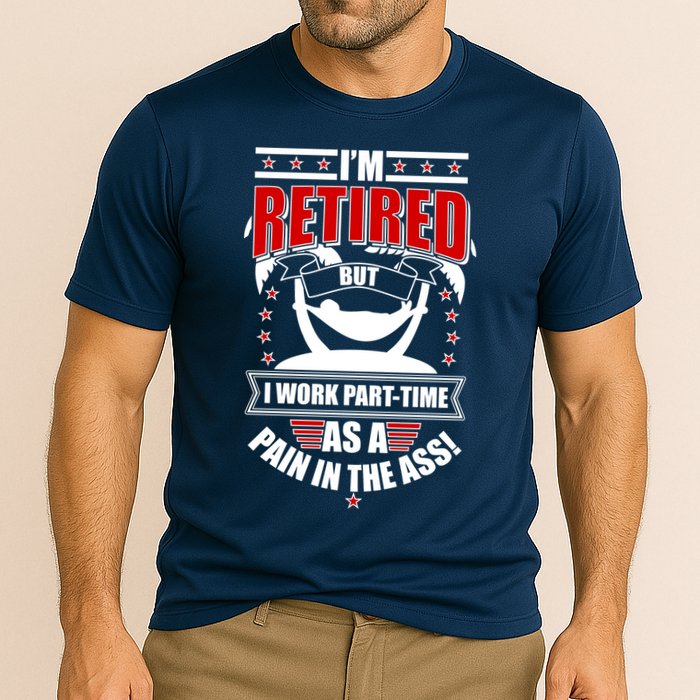 I'm Retired But I Work Part Time As A Pain In The Ass Performance Shirt
