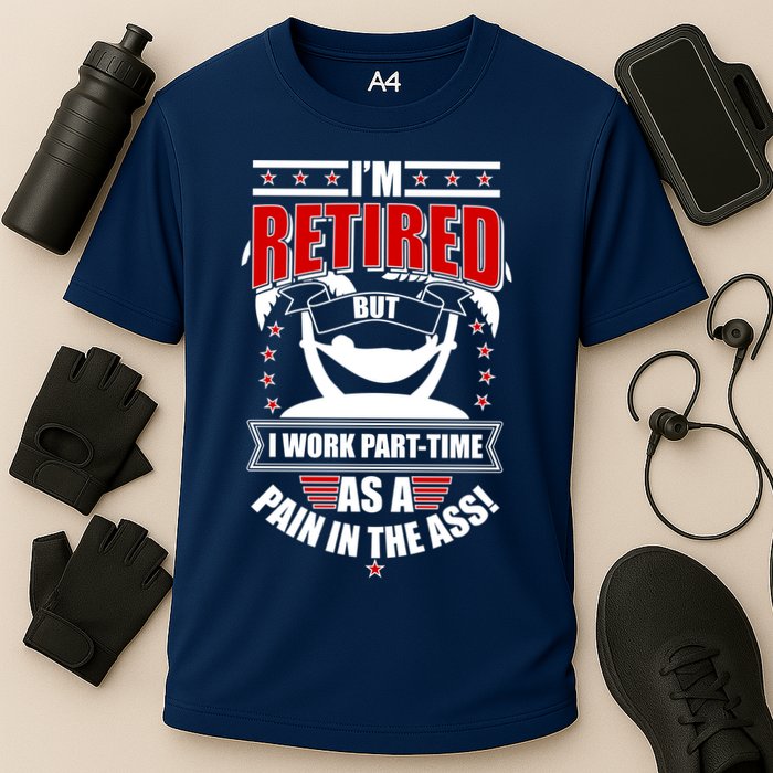 I'm Retired But I Work Part Time As A Pain In The Ass Performance Shirt