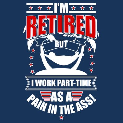 I'm Retired But I Work Part Time As A Pain In The Ass T-Shirt